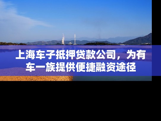 上海车子抵押贷款公司，为有车一族提供便捷融资途径